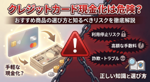 クレジットカード現金化は危険？おすすめ商品の選び方と知るべきリスク