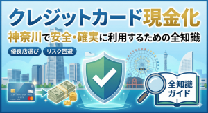 クレジットカード現金化 神奈川で安全・確実に利用するための全知識