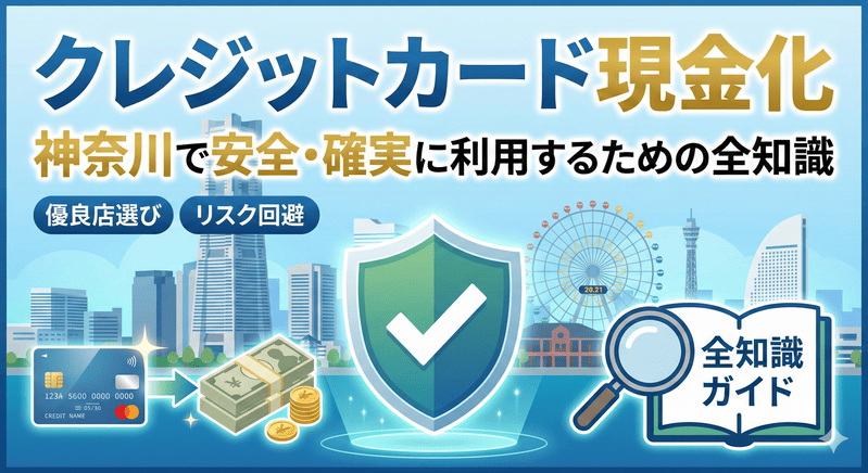クレジットカード現金化 神奈川で安全・確実に利用するための全知識