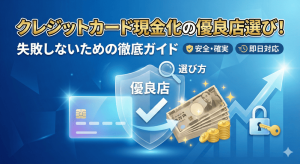 クレジットカード現金化の優良店選び！失敗しないための徹底ガイド
