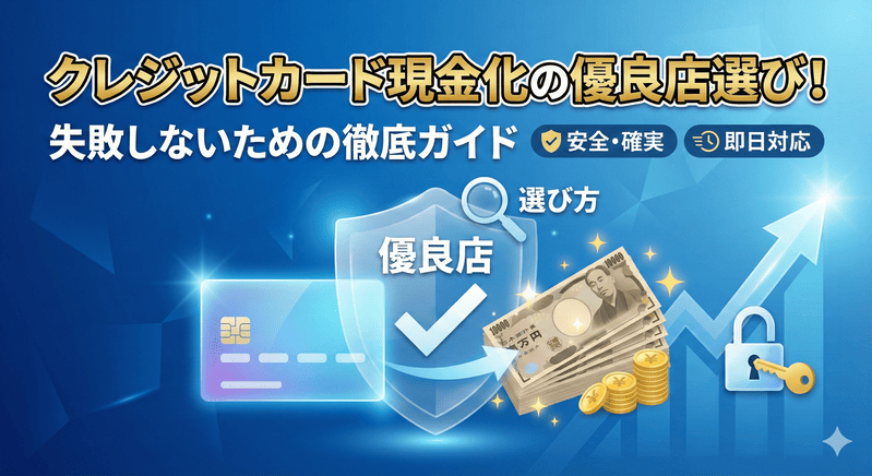 クレジットカード現金化の優良店選び！失敗しないための徹底ガイド